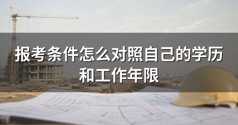 报考条件怎么对照自己的学历和工作年限