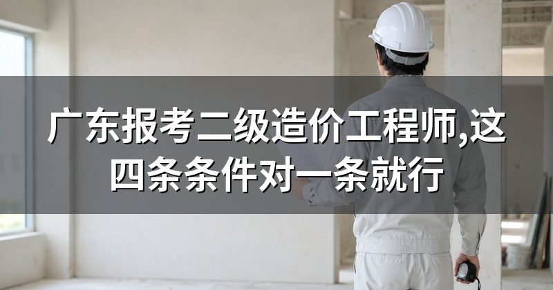 广东报考二级造价工程师,这四条条件对一条就行