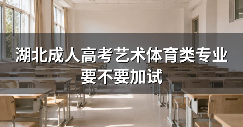 湖北成人高考艺术体育类专业要不要加试