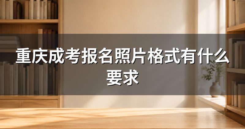 重庆成考报名照片格式有什么要求