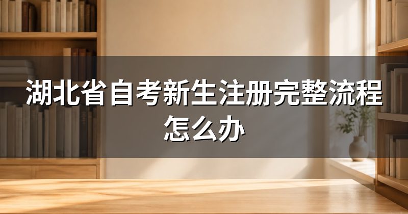 湖北省自考新生注册完整流程怎么办