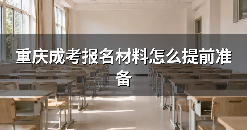 重庆成考报名材料怎么提前准备