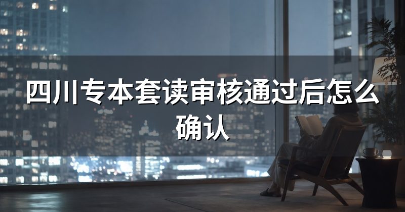 四川专本套读审核通过后怎么确认