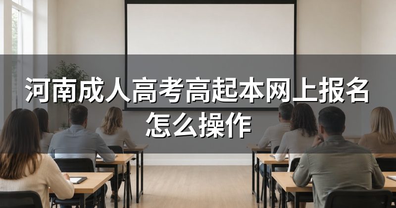 河南成人高考高起本网上报名怎么操作