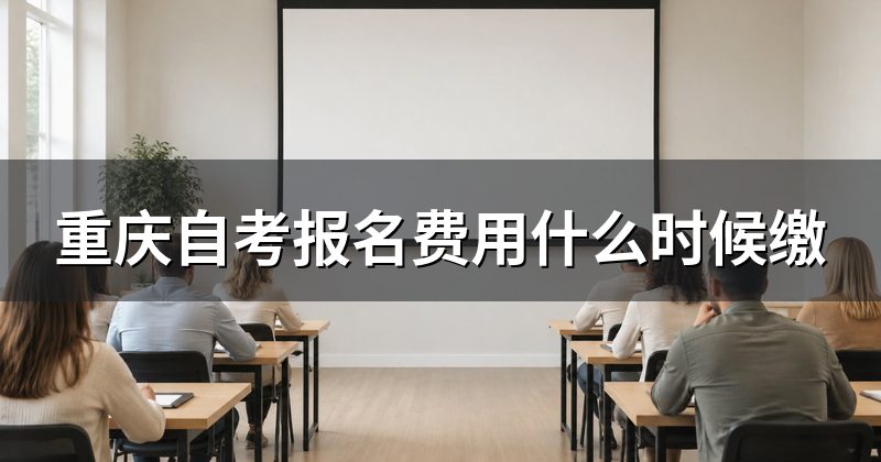重庆自考报名费用什么时候缴