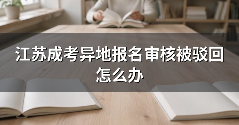 江苏成考异地报名审核被驳回怎么办