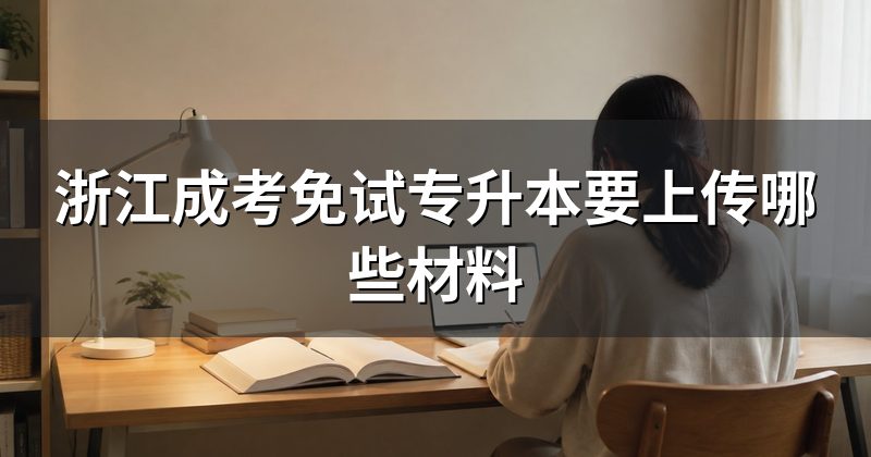 浙江成考免试专升本要上传哪些材料
