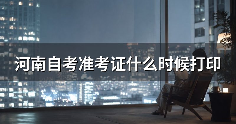 河南自考准考证什么时候打印