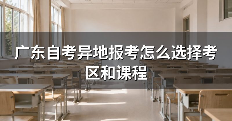广东自考异地报考怎么选择考区和课程