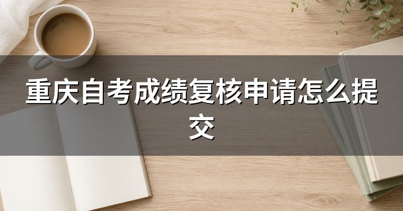 重庆自考成绩复核申请怎么提交