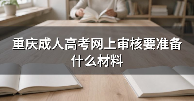 重庆成人高考网上审核要准备什么材料