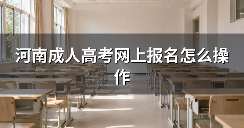 河南成人高考网上报名怎么操作