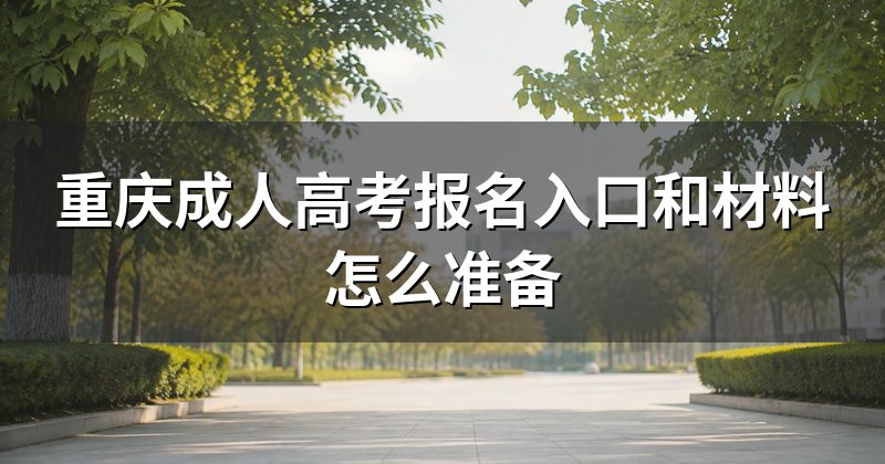重庆成人高考报名入口和材料怎么准备