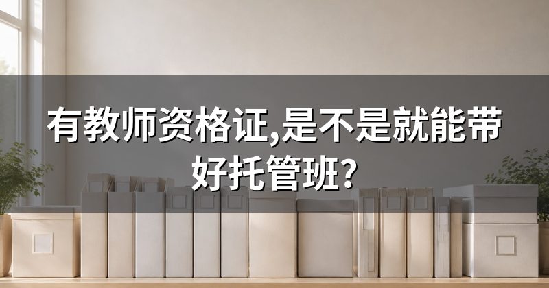 有教师资格证,是不是就能带好托管班?