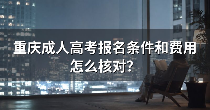 重庆成人高考报名条件和费用怎么核对?