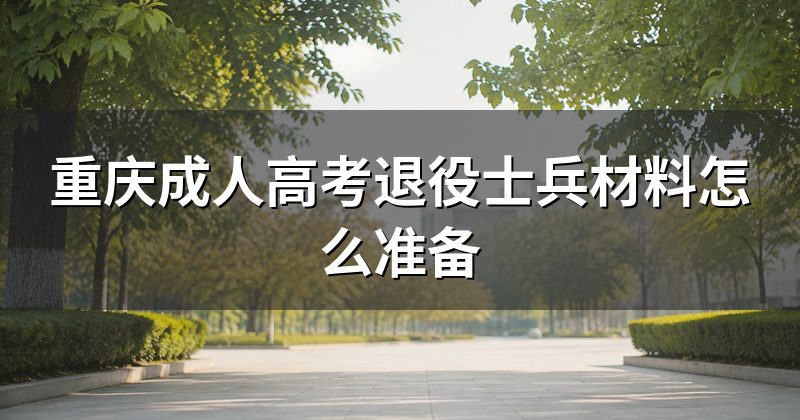 重庆成人高考退役士兵材料怎么准备