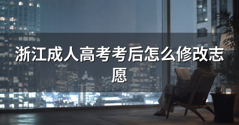 浙江成人高考考后怎么修改志愿