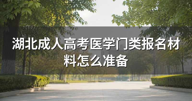 湖北成人高考医学门类报名材料怎么准备