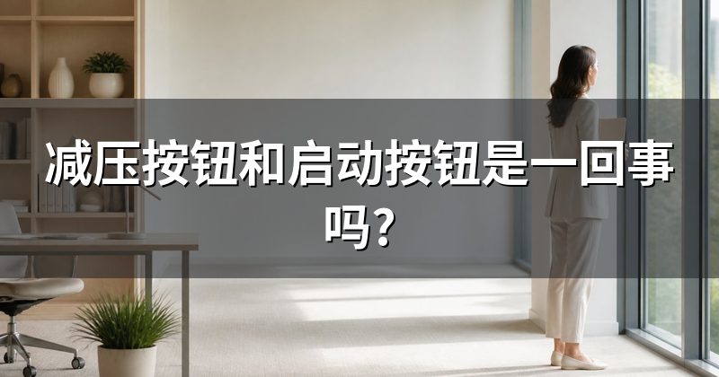 减压按钮和启动按钮是一回事吗?