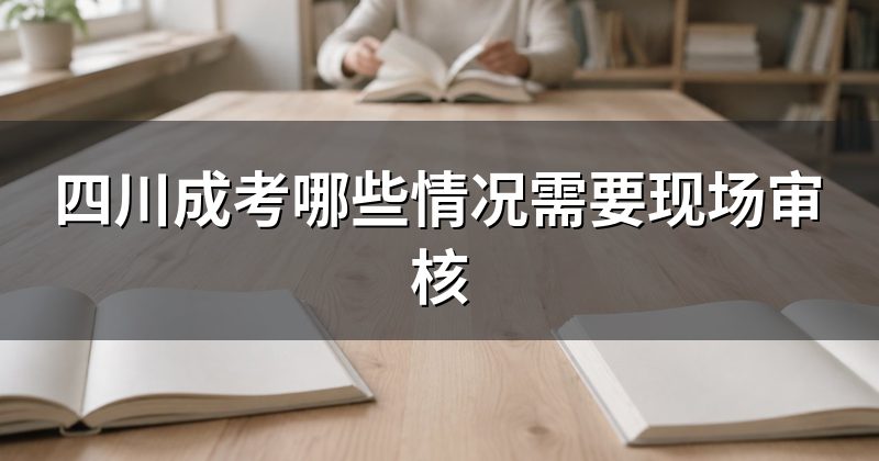 四川成考哪些情况需要现场审核