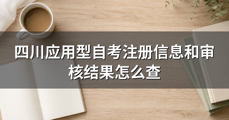 四川应用型自考注册信息和审核结果怎么查