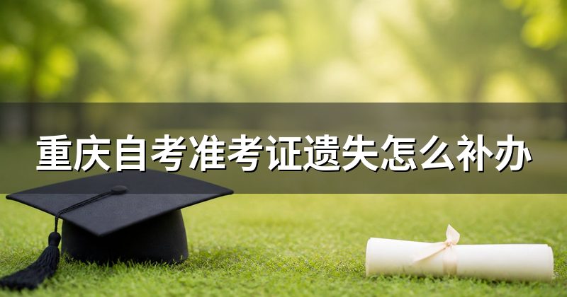 重庆自考准考证遗失怎么补办