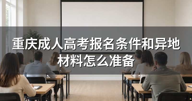 重庆成人高考报名条件和异地材料怎么准备