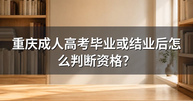 重庆成人高考毕业或结业后怎么判断资格?