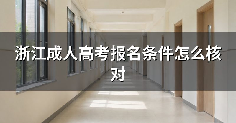 浙江成人高考报名条件怎么核对
