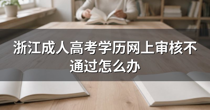 浙江成人高考学历网上审核不通过怎么办