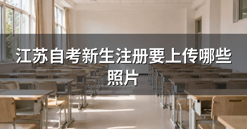 江苏自考新生注册要上传哪些照片