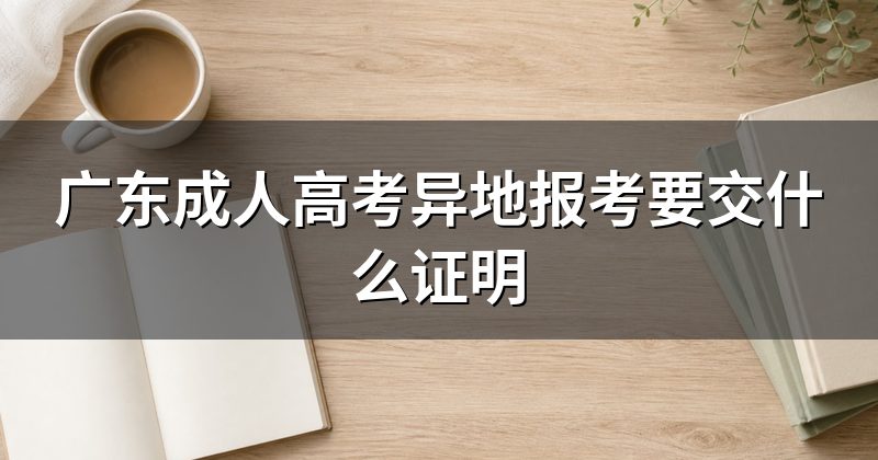 广东成人高考异地报考要交什么证明