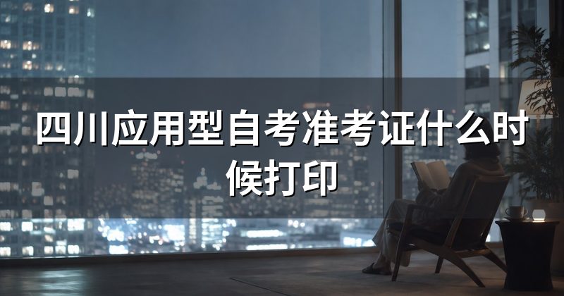 四川应用型自考准考证什么时候打印