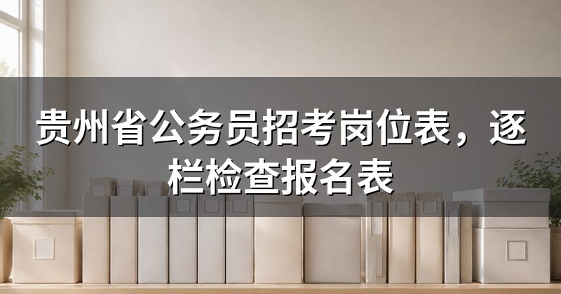 贵州省公务员招考岗位表,逐栏检查报名表