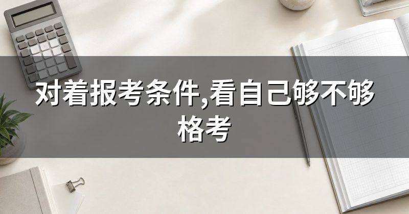 对着报考条件,看自己够不够格考