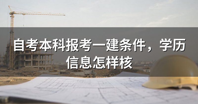 自考本科报考一建条件,学历信息怎样核
