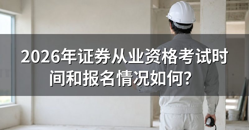 2026年证券从业资格考试时间和报名情况如何?