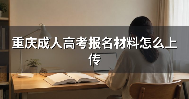 重庆成人高考报名材料怎么上传