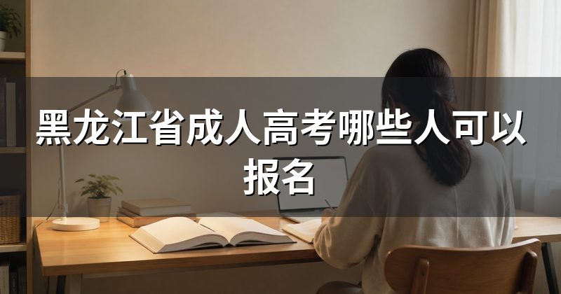 黑龙江省成人高考哪些人可以报名