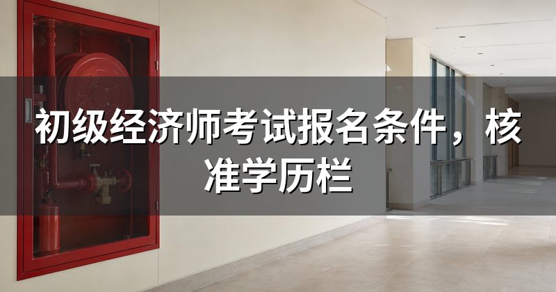 初级经济师考试报名条件,核准学历栏