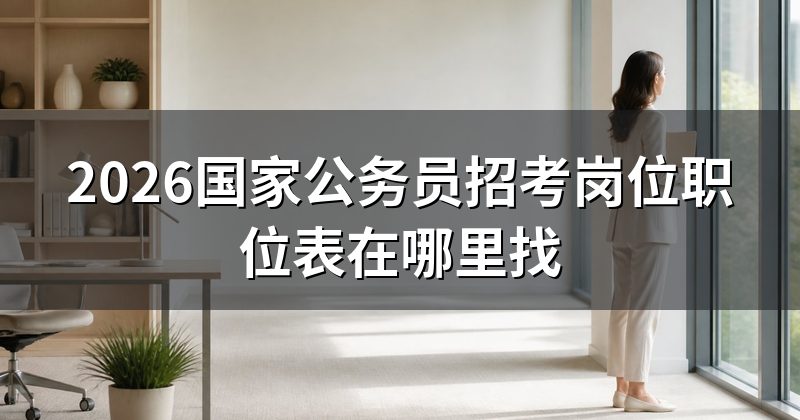 2026国家公务员招考岗位职位表在哪里找