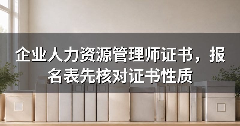 企业人力资源管理师证书,报名表先核对证书性质