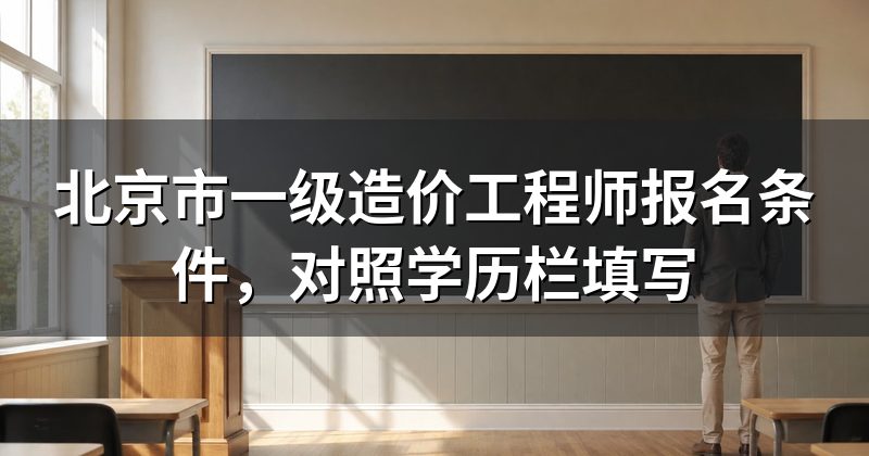 北京市一级造价工程师报名条件,对照学历栏填写