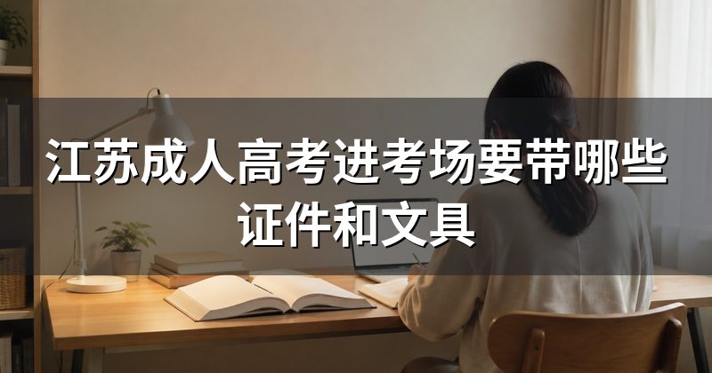 江苏成人高考进考场要带哪些证件和文具