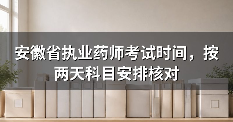 安徽省执业药师考试时间,按两天科目安排核对