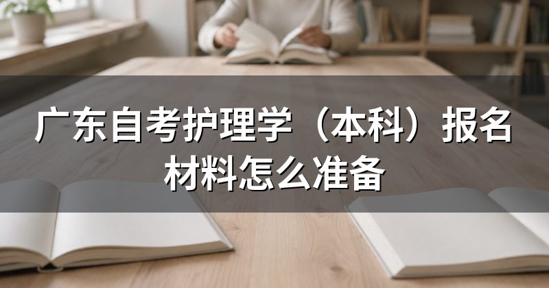 广东自考护理学(本科)报名材料怎么准备