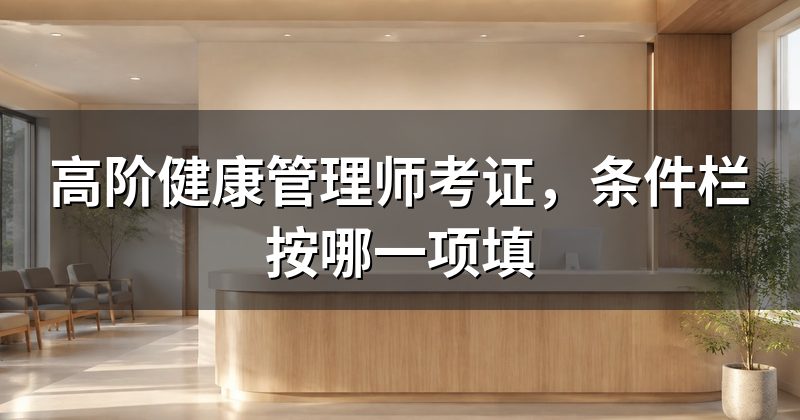 高阶健康管理师考证,条件栏按哪一项填