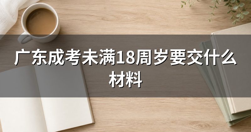 广东成考未满18周岁要交什么材料