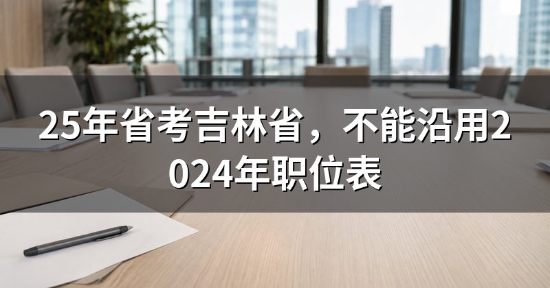 25年省考吉林省,不能沿用2024年职位表