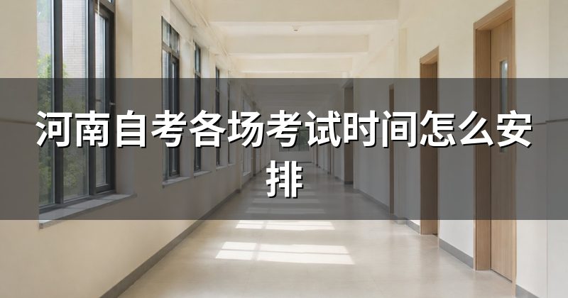 河南自考各场考试时间怎么安排